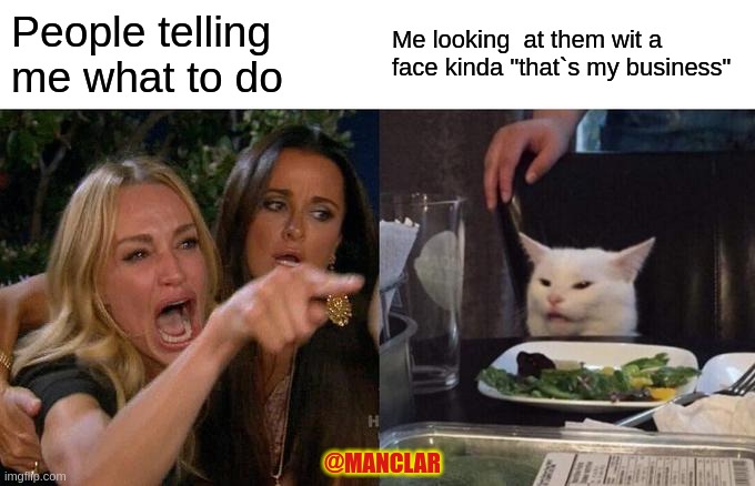 Woman Yelling At Cat Meme | People telling me what to do; Me looking  at them wit a face kinda "that`s my business"; @MANCLAR | image tagged in memes,woman yelling at cat | made w/ Imgflip meme maker