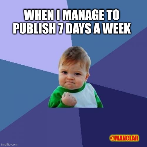 Success Kid Meme | WHEN I MANAGE TO PUBLISH 7 DAYS A WEEK; @MANCLAR | image tagged in memes,success kid | made w/ Imgflip meme maker