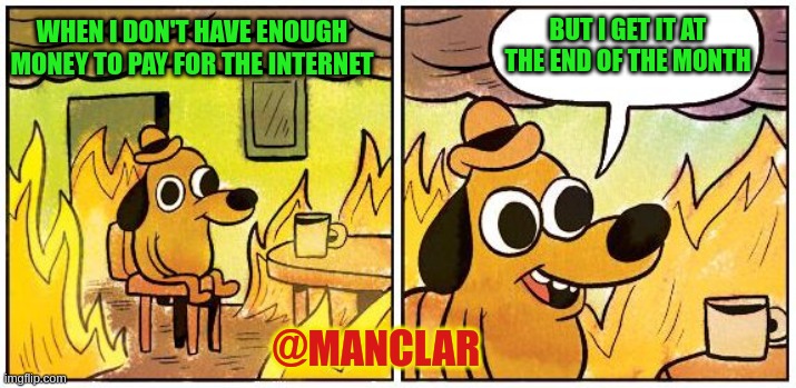 This is Fine (Blank) | BUT I GET IT AT THE END OF THE MONTH; WHEN I DON'T HAVE ENOUGH MONEY TO PAY FOR THE INTERNET; @MANCLAR | image tagged in this is fine blank | made w/ Imgflip meme maker