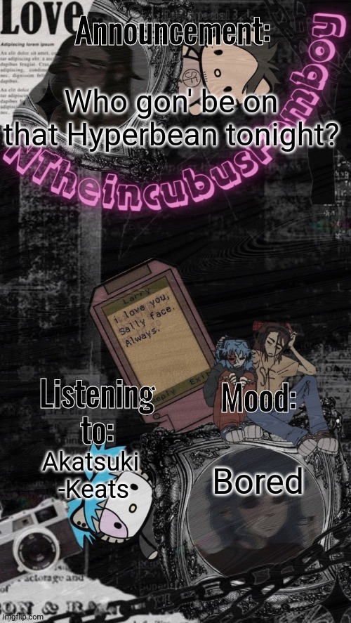 Random title thing | Who gon' be on that Hyperbean tonight? Bored; Akatsuki
 -Keats | image tagged in credits to assrealll | made w/ Imgflip meme maker