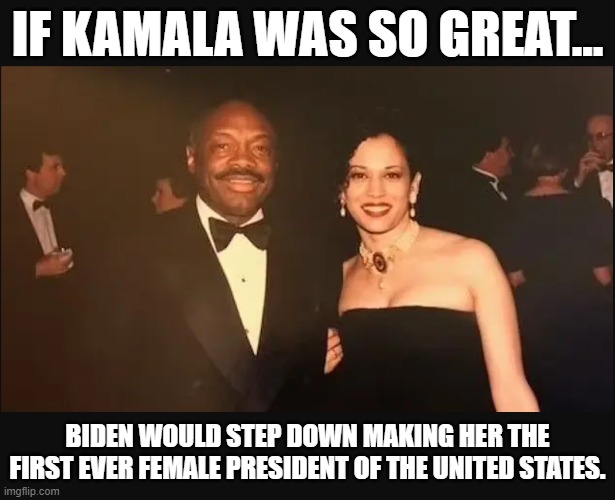 Kamala Harris isn't that great. | IF KAMALA WAS SO GREAT... BIDEN WOULD STEP DOWN MAKING HER THE FIRST EVER FEMALE PRESIDENT OF THE UNITED STATES. | image tagged in kamala harris,dnc,democrats are idiots,democrats,leftists | made w/ Imgflip meme maker