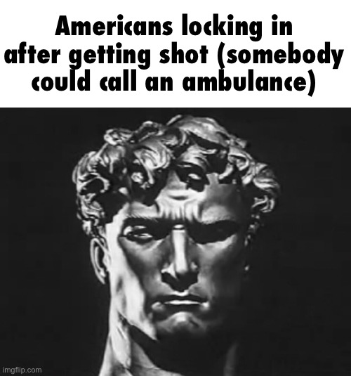 Americans locking in after getting shot (somebody could call an ambulance) | made w/ Imgflip meme maker