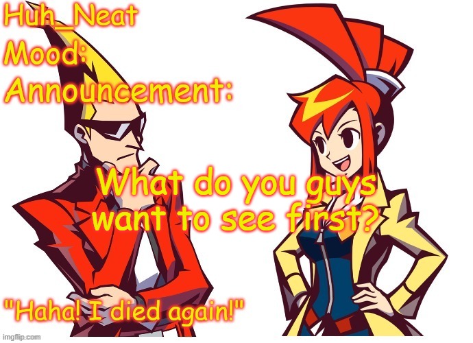 Huh_neat Ghost Trick temp (Thanks Knockout offical) | What do you guys want to see first? | image tagged in huh_neat ghost trick temp thanks knockout offical | made w/ Imgflip meme maker