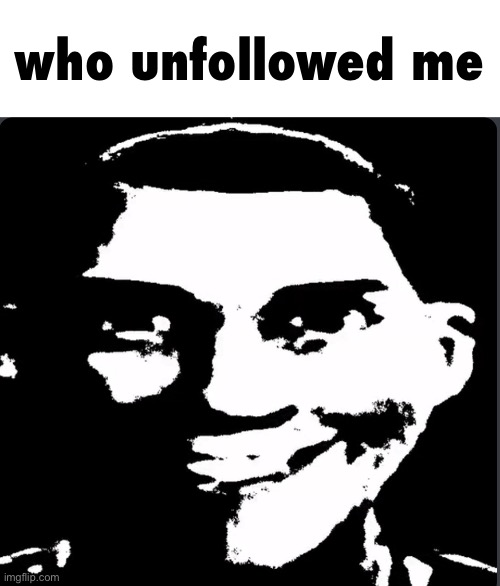 I had 55 | who unfollowed me | image tagged in creepy laughing | made w/ Imgflip meme maker