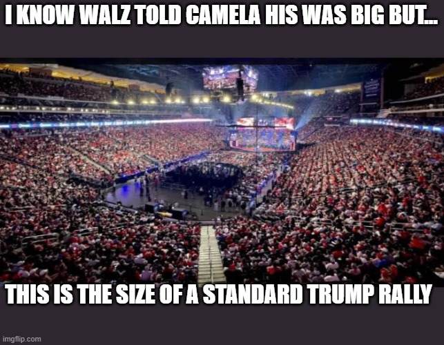 no seat fillers here, just American loving Patriots. | I KNOW WALZ TOLD CAMELA HIS WAS BIG BUT... THIS IS THE SIZE OF A STANDARD TRUMP RALLY | image tagged in stupid liberals,donald trump approves,funny memes,political humor,truth,donald trump | made w/ Imgflip meme maker