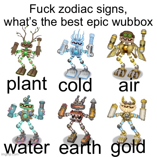 Fuck zodiac signs, what’s the best epic wubbox; plant; cold; air; gold; water; earth | made w/ Imgflip meme maker