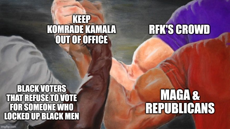 Epic Handshake Three Way | KEEP KOMRADE KAMALA OUT OF OFFICE; RFK'S CROWD; BLACK VOTERS THAT REFUSE TO VOTE FOR SOMEONE WHO LOCKED UP BLACK MEN; MAGA & REPUBLICANS | image tagged in epic handshake three way | made w/ Imgflip meme maker