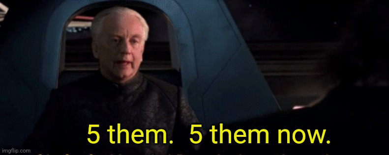 Stream Mood: 5 | 5 them.  5 them now. | image tagged in palpatine saying kill him,5,five | made w/ Imgflip meme maker