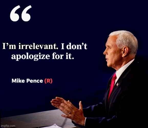 I’m irrelevant. | image tagged in mike pence,maga,donald trump,scumbag republicans,president trump,republicans | made w/ Imgflip meme maker