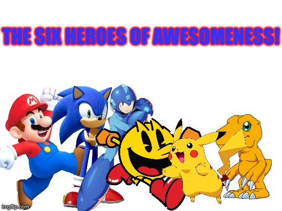 Blank White Template | THE SIX HEROES OF AWESOMENESS! | image tagged in blank white template,crossover | made w/ Imgflip meme maker