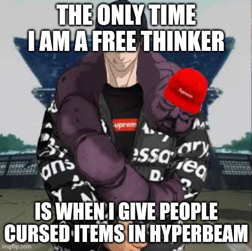 any hyperbeam going?no? | THE ONLY TIME I AM A FREE THINKER; IS WHEN I GIVE PEOPLE CURSED ITEMS IN HYPERBEAM | image tagged in drip toji,satire,/j,joke | made w/ Imgflip meme maker