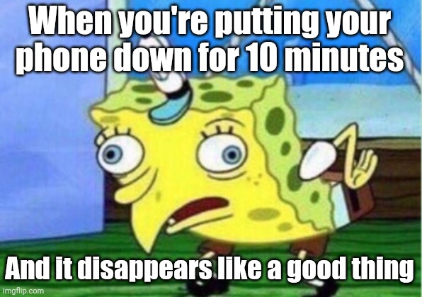 I put  my phone down for 10 minutes | When you're putting your phone down for 10 minutes; And it disappears like a good thing | image tagged in memes,mocking spongebob,funny | made w/ Imgflip meme maker