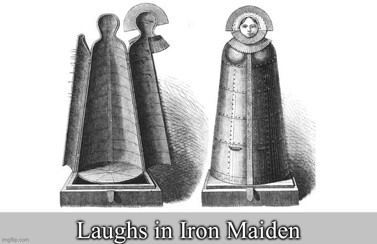 It’s painful but funny | Laughs in Iron Maiden | image tagged in iron maiden,pain,torture,funny | made w/ Imgflip meme maker