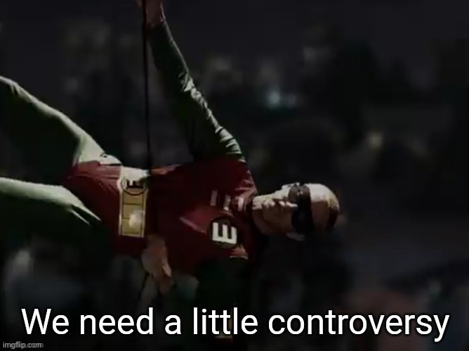 it’s weird how there’s been no drama today (ignoring hannibal lecher being a dumbass as per usual) | image tagged in we need a little controversy | made w/ Imgflip meme maker