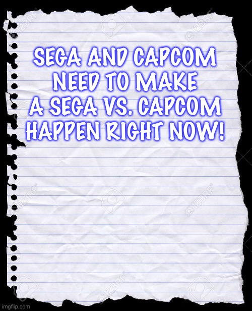 The Paper of wisdom wants a Sega vs. Capcom | SEGA AND CAPCOM NEED TO MAKE A SEGA VS. CAPCOM HAPPEN RIGHT NOW! | image tagged in blank paper | made w/ Imgflip meme maker