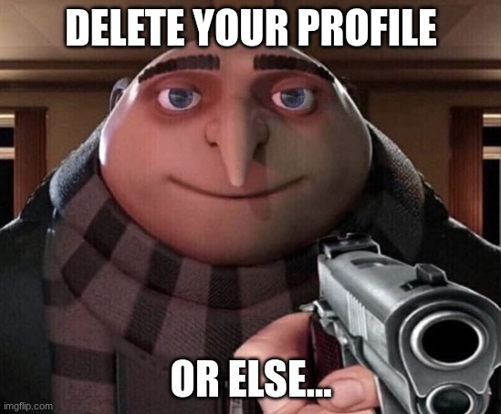 Gru Gun | DELETE YOUR PROFILE; OR ELSE... | image tagged in gru gun | made w/ Imgflip meme maker