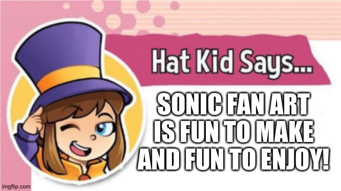 Hat kid loves Sonic fan art | SONIC FAN ART IS FUN TO MAKE AND FUN TO ENJOY! | image tagged in hat kid says,sonic the hedgehog,fanart,fan art | made w/ Imgflip meme maker