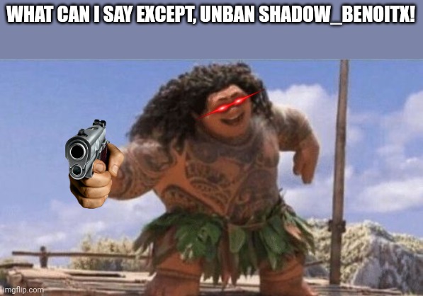 What Can I Say Except X? | WHAT CAN I SAY EXCEPT, UNBAN SHADOW_BENOITX! | image tagged in what can i say except x | made w/ Imgflip meme maker