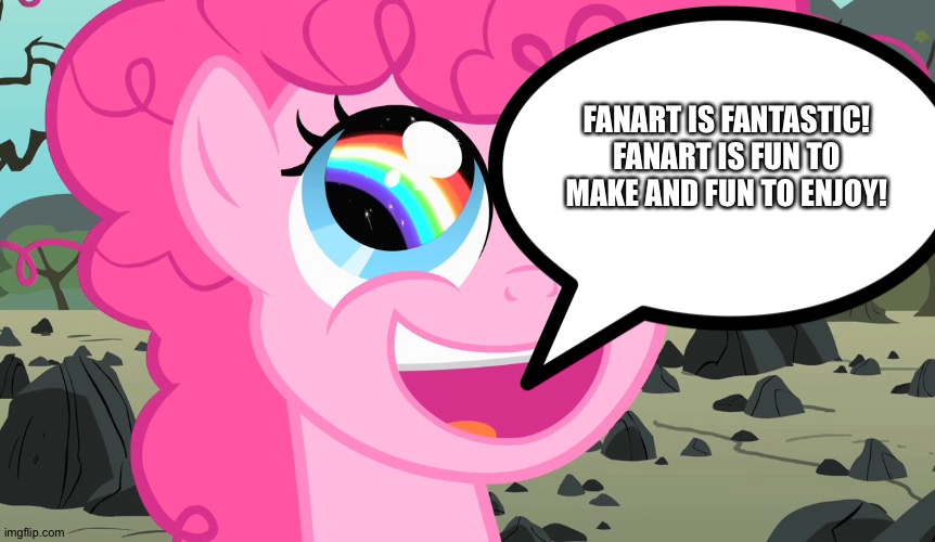 Pinkie pie loves fanart | FANART IS FANTASTIC! FANART IS FUN TO MAKE AND FUN TO ENJOY! | image tagged in pinkie pie's happy face | made w/ Imgflip meme maker