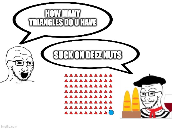 soixante-dix-neuf | HOW MANY TRIANGLES DO U HAVE; SUCK ON DEEZ NUTS | image tagged in french,lost in translation | made w/ Imgflip meme maker