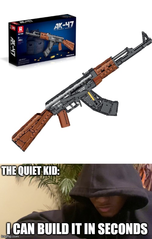 THAT WOULD BE FUN TO BUILD | THE QUIET KID:; I CAN BUILD IT IN SECONDS | image tagged in ak47,gun,legos,dark humor | made w/ Imgflip meme maker