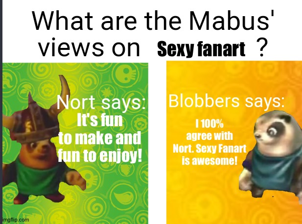 Nort and Blobbers love sexy Fanart | Sexy fanart; It's fun to make and fun to enjoy! I 100% agree with Nort. Sexy Fanart is awesome! | image tagged in mabus views skylanders | made w/ Imgflip meme maker