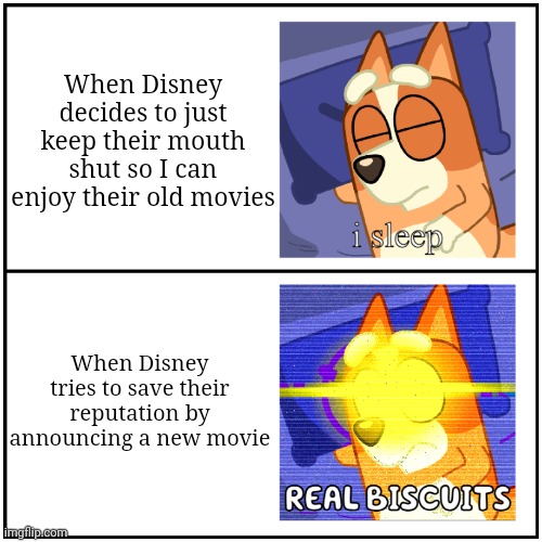 I sleep REAL BISCUITS | When Disney decides to just keep their mouth shut so I can enjoy their old movies; When Disney tries to save their reputation by announcing a new movie | image tagged in i sleep real biscuits,bluey | made w/ Imgflip meme maker