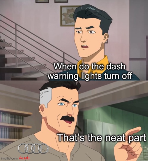 Audi warning lights | When do the dash warning lights turn off; That’s the neat part | image tagged in that's the neat part you don't,lights | made w/ Imgflip meme maker