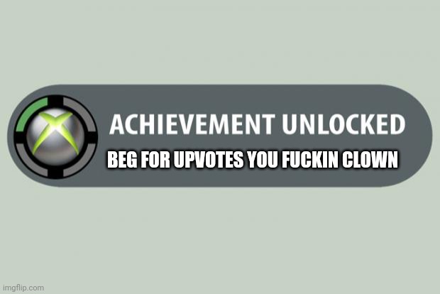 achievement unlocked | BEG FOR UPVOTES YOU FUCKIN CLOWN | image tagged in achievement unlocked | made w/ Imgflip meme maker