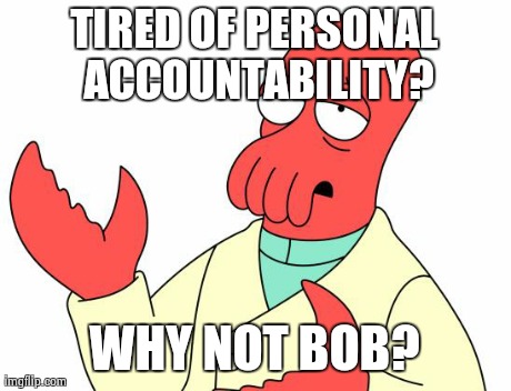 Futurama Zoidberg | TIRED OF PERSONAL ACCOUNTABILITY? WHY NOT BOB? | image tagged in memes,futurama zoidberg | made w/ Imgflip meme maker