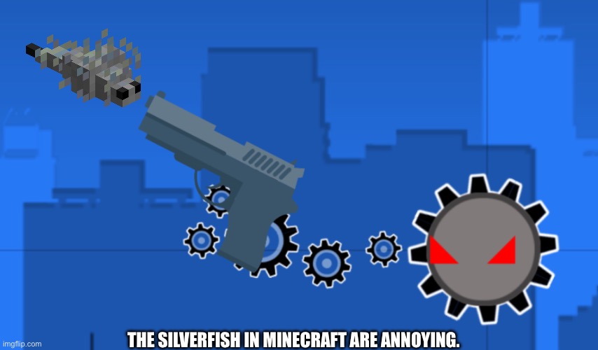 THE SILVERFISH IN MINECRAFT ARE ANNOYING. | image tagged in nautilus holding a gun | made w/ Imgflip meme maker