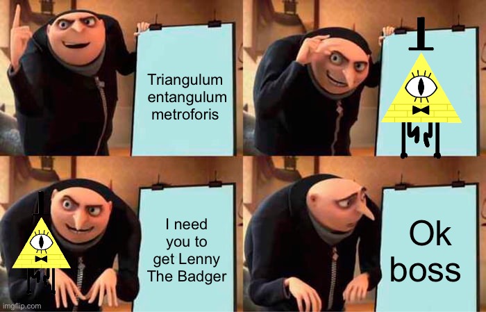 Gru summons Bill to get Lenny | Triangulum  entangulum  metroforis; I need you to get Lenny The Badger; Ok boss | image tagged in memes,gru's plan | made w/ Imgflip meme maker