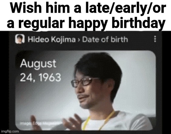 Wish him a late/early/or a regular happy birthday | made w/ Imgflip meme maker