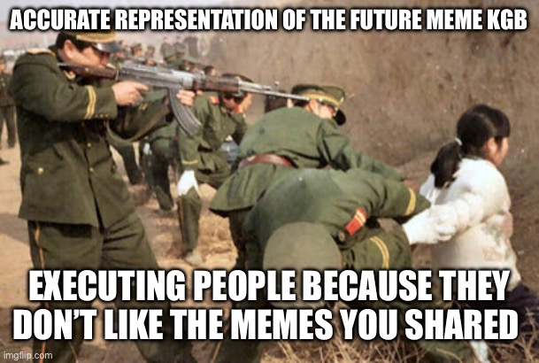 Future Meme KGB | ACCURATE REPRESENTATION OF THE FUTURE MEME KGB; EXECUTING PEOPLE BECAUSE THEY DON’T LIKE THE MEMES YOU SHARED | image tagged in communist execution,free speech,political meme | made w/ Imgflip meme maker