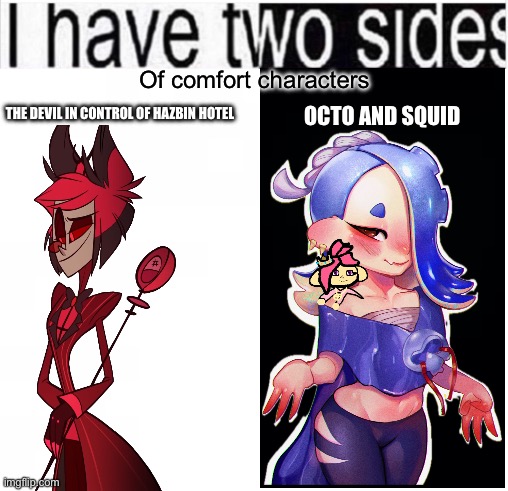 Am I weird? | Of comfort characters; THE DEVIL IN CONTROL OF HAZBIN HOTEL; OCTO AND SQUID | image tagged in i have two sides | made w/ Imgflip meme maker