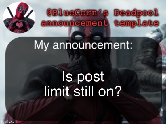 BlueCorn’s Deadpool temp | Is post limit still on? | image tagged in bluecorn s deadpool temp | made w/ Imgflip meme maker