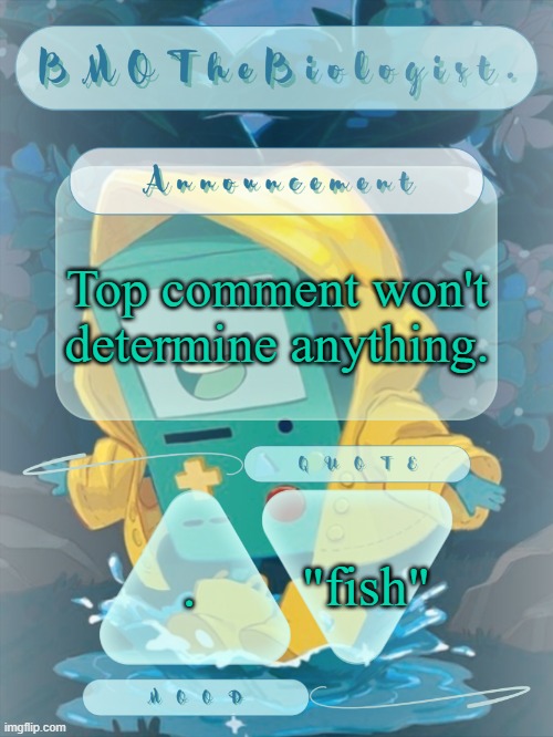 BMOTheBiologist. Announcement | Top comment won't determine anything. "fish"; . | image tagged in bmothebiologist announcement | made w/ Imgflip meme maker