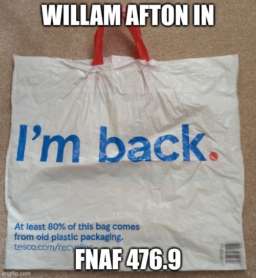 Big Tesco Bag I'm Back | WILLAM AFTON IN; FNAF 476.9 | image tagged in big tesco bag i'm back | made w/ Imgflip meme maker