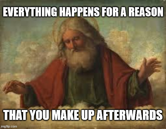 god | EVERYTHING HAPPENS FOR A REASON; THAT YOU MAKE UP AFTERWARDS | image tagged in god | made w/ Imgflip meme maker