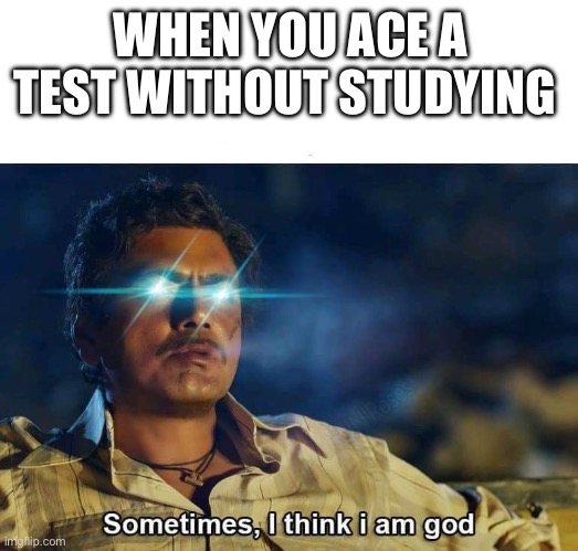 test | WHEN YOU ACE A TEST WITHOUT STUDYING | image tagged in sometimes i think i am god,memes,school | made w/ Imgflip meme maker