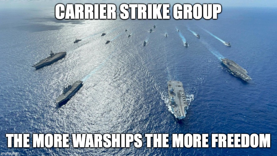 US Navy in a nutshell | CARRIER STRIKE GROUP; THE MORE WARSHIPS THE MORE FREEDOM | image tagged in america,us navy,badass,patriotic | made w/ Imgflip meme maker