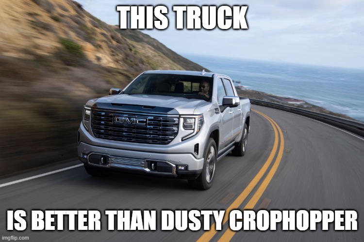 Truck | THIS TRUCK; IS BETTER THAN DUSTY CROPHOPPER | image tagged in truck | made w/ Imgflip meme maker