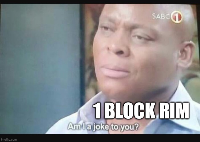 Am I a joke to you? | 1 BLOCK RIM | image tagged in am i a joke to you | made w/ Imgflip meme maker