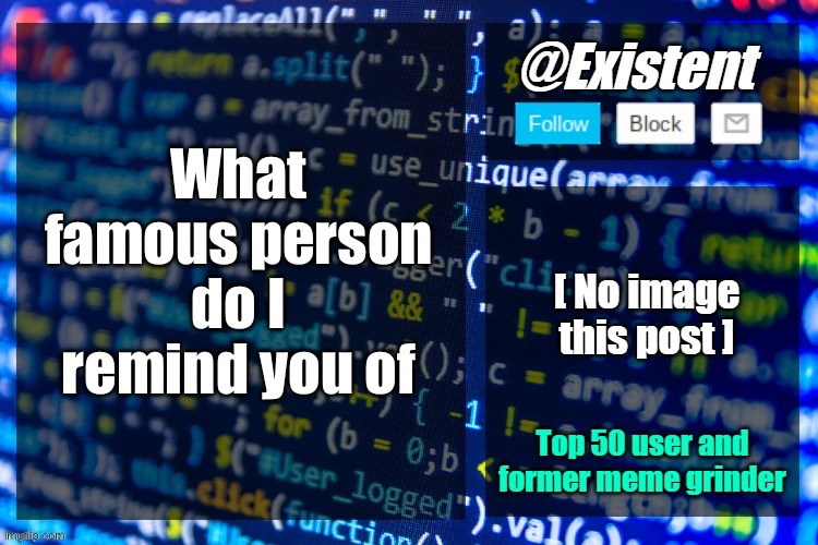 existent announcement temp | What famous person do I remind you of | image tagged in existent announcement temp | made w/ Imgflip meme maker