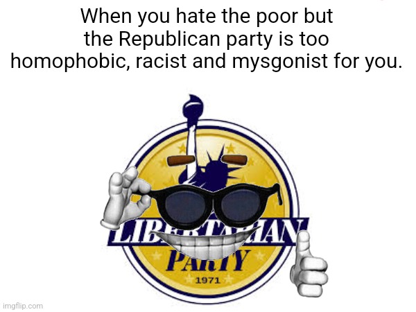 Chase Oliver's campaign in a nutshell | When you hate the poor but the Republican party is too homophobic, racist and mysgonist for you. | image tagged in libertarian party,libertarian,libertarians,election | made w/ Imgflip meme maker