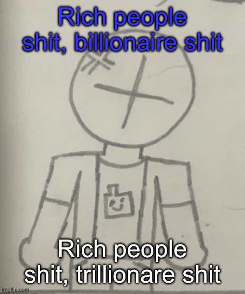 Angered dummy | Rich people shit, billionaire shit; Rich people shit, trillionare shit | image tagged in angered dummy | made w/ Imgflip meme maker