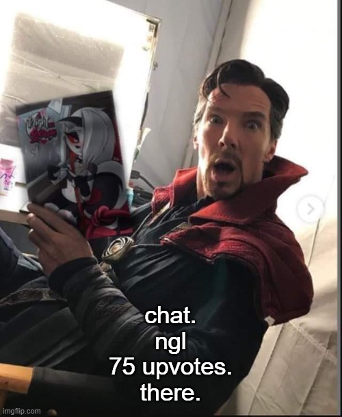 e | chat.
ngl
75 upvotes.
there. | image tagged in doctor strange holding a night with loona | made w/ Imgflip meme maker