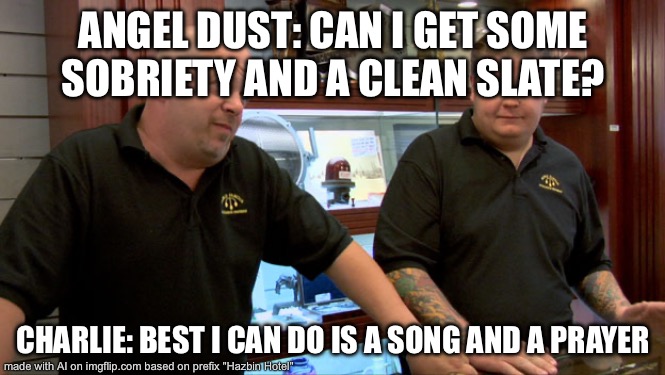 Pawn Stars Best I Can Do | ANGEL DUST: CAN I GET SOME SOBRIETY AND A CLEAN SLATE? CHARLIE: BEST I CAN DO IS A SONG AND A PRAYER | image tagged in pawn stars best i can do | made w/ Imgflip meme maker