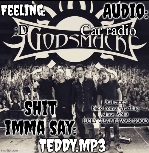 It's a company exclusive to Maine | Car radio; :D; Just came back from a wrestling show, AND HOLY CRAP IT WAS GOOD | image tagged in teddy's godsmack template | made w/ Imgflip meme maker