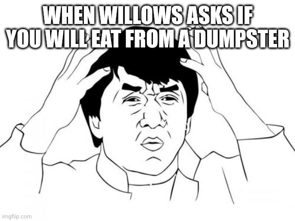 But garbage is the good food | WHEN WILLOWS ASKS IF YOU WILL EAT FROM A DUMPSTER | image tagged in memes,jackie chan wtf | made w/ Imgflip meme maker